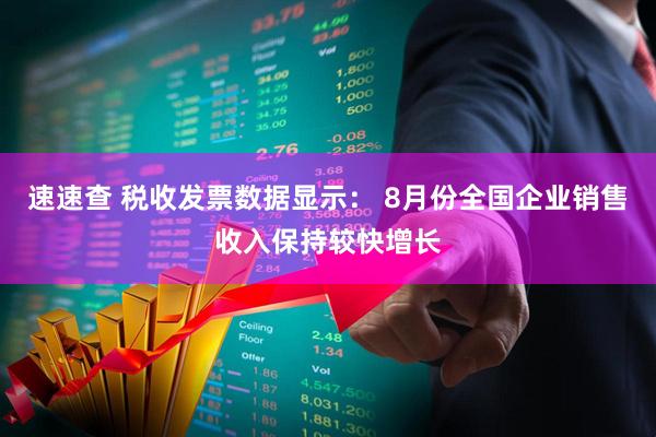 速速查 税收发票数据显示： 8月份全国企业销售收入保持较快增长