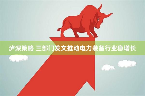 泸深策略 三部门发文推动电力装备行业稳增长