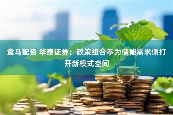 盒马配资 华泰证券：政策组合拳为储能需求侧打开新模式空间