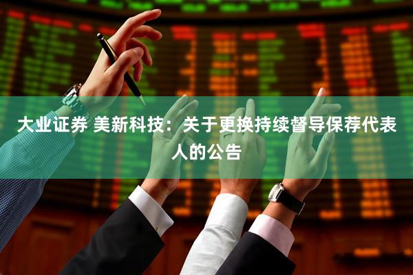 大业证券 美新科技：关于更换持续督导保荐代表人的公告