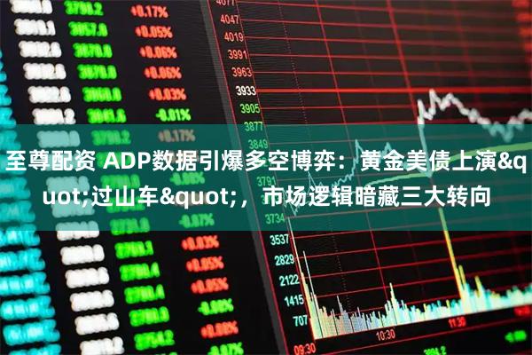 至尊配资 ADP数据引爆多空博弈：黄金美债上演"过山车"，市场逻辑暗藏三大转向