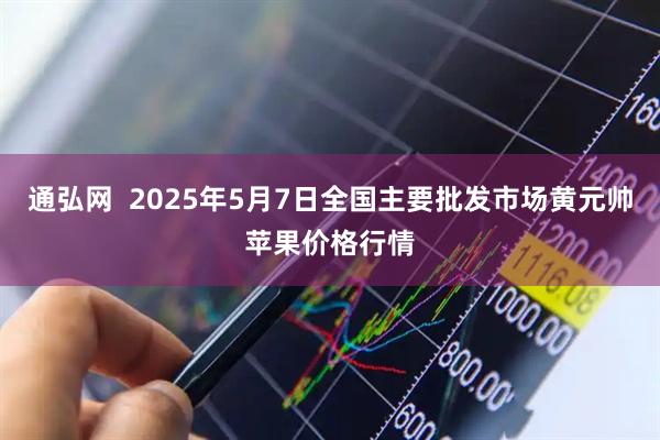 通弘网  2025年5月7日全国主要批发市场黄元帅苹果价格行情