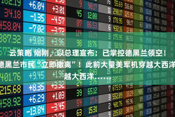 云策略 刚刚，以总理宣布：已掌控德黑兰领空！通告德黑兰市民“立即撤离”！此前大量美军机穿越大西洋……