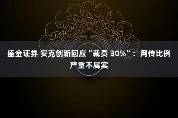 盛金证券 安克创新回应“裁员 30%”：网传比例严重不属实