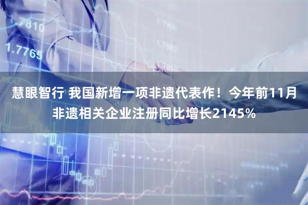 慧眼智行 我国新增一项非遗代表作！今年前11月非遗相关企业注册同比增长2145%