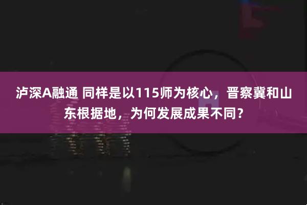 泸深A融通 同样是以115师为核心，晋察冀和山东根据地，为何发展成果不同？