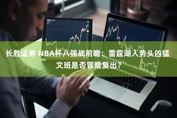 长胜证券 NBA杯八强战前瞻：雷霆湖人势头凶猛 文班是否冒险复出？