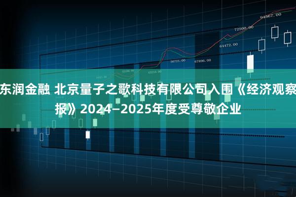 东润金融 北京量子之歌科技有限公司入围《经济观察报》2024—2025年度受尊敬企业