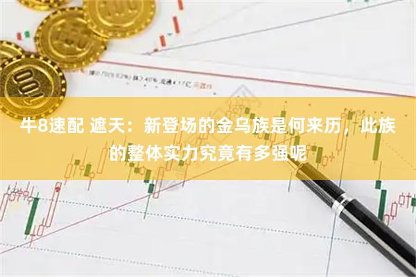 牛8速配 遮天：新登场的金乌族是何来历，此族的整体实力究竟有多强呢